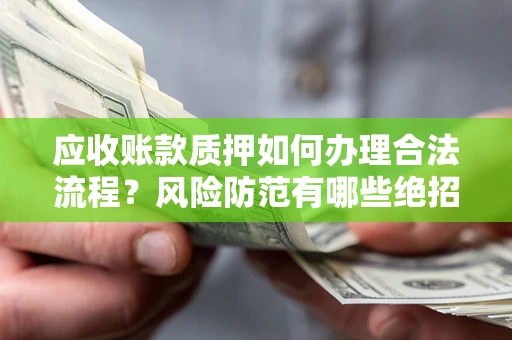 北京应收账款质押如何办理合法流程？风险防范有哪些绝招？