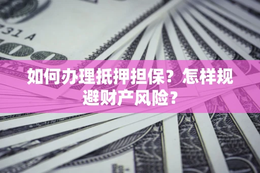 北京如何办理抵押担保？怎样规避财产风险？