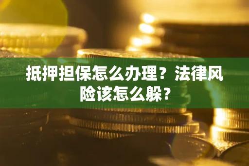 北京抵押担保怎么办理？法律风险该怎么躲？