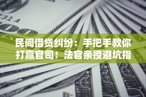 北京民间借贷纠纷：手把手教你打赢官司！法官亲授避坑指南