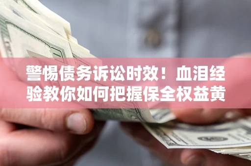 北京警惕债务诉讼时效！血泪经验教你如何把握保全权益黄金期
