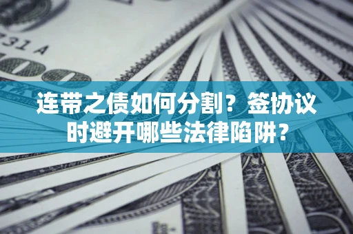北京连带之债如何分割？签协议时避开哪些法律陷阱？