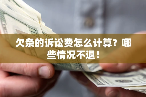 北京欠条的诉讼费怎么计算?哪些情况不退! 北京欠条的诉讼费怎么计算?哪些情况不退!