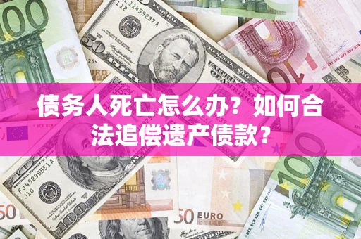 北京债务人死亡怎么办？如何合法追偿遗产债款？