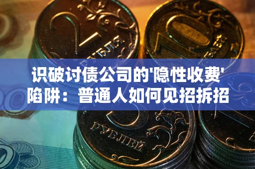 北京识破讨债公司的'隐性收费'陷阱：普通人如何见招拆招？