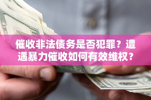 北京催收非法债务是否犯罪?遭遇暴力催收如何有效维权? 北京催收非法债务是否犯罪?遭遇暴力催收如何有效维权?