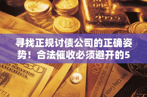 北京寻找正规讨债公司的正确姿势！合法催收必须避开的5大雷区