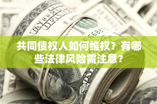 北京共同债权人如何维权？有哪些法律风险需注意？