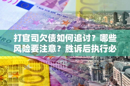 北京打官司欠债如何追讨？哪些风险要注意？胜诉后执行必看！