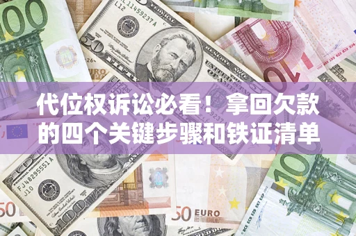 北京代位权诉讼必看!拿回欠款的四个关键步骤和铁证清单 北京代位权诉讼必看!拿回欠款的四个关键步骤和铁证清单