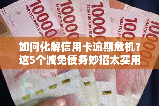 北京如何化解信用卡逾期危机？这5个减免债务妙招太实用
