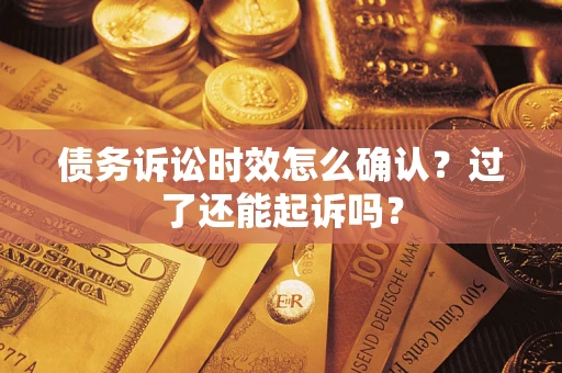 北京债务诉讼时效怎么确认？过了还能起诉吗？