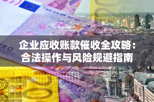 北京企业应收账款催收全攻略：合法操作与风险规避指南