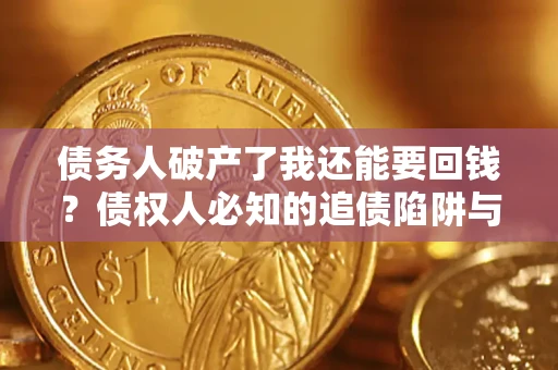 北京债务人破产了我还能要回钱？债权人必知的追债陷阱与破局之道