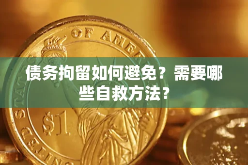 北京债务拘留如何避免？需要哪些自救方法？