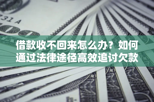 北京借款收不回来怎么办？如何通过法律途径高效追讨欠款？