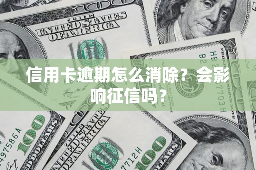 北京信用卡逾期怎么消除？会影响征信吗？
