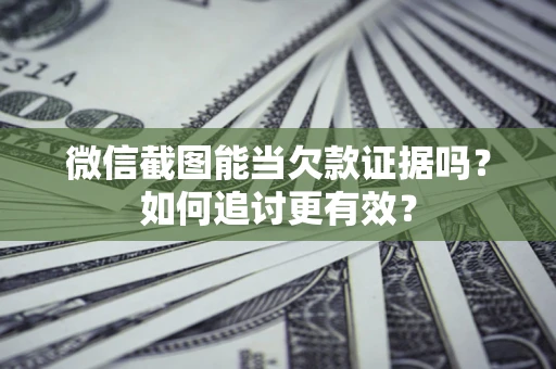 北京微信截图能当欠款证据吗？如何追讨更有效？