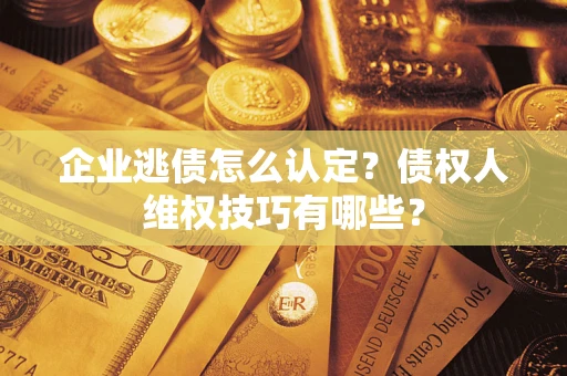 北京企业逃债怎么认定？债权人维权技巧有哪些？