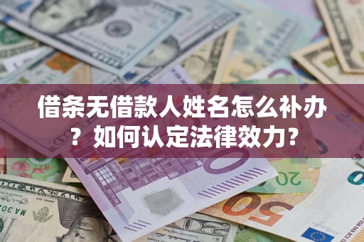 北京借条无借款人姓名怎么补办？如何认定法律效力？
