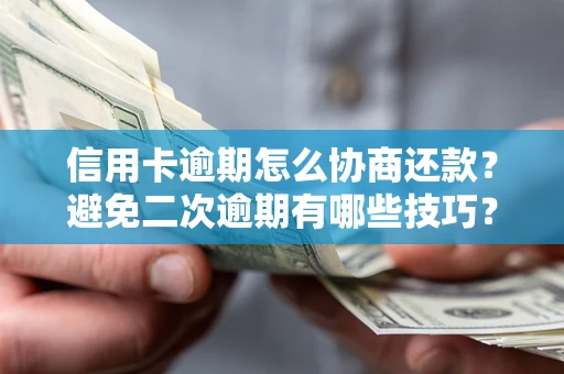 北京信用卡逾期怎么协商还款？避免二次逾期有哪些技巧？