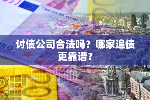 北京讨债公司合法吗？哪家追债更靠谱？