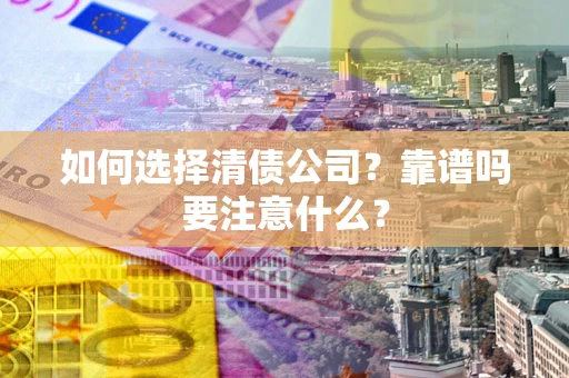 北京如何选择清债公司？靠谱吗要注意什么？