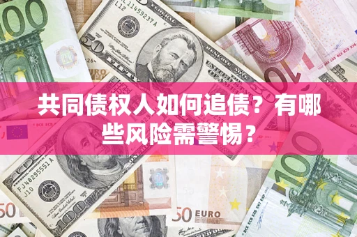 北京共同债权人如何追债？有哪些风险需警惕？