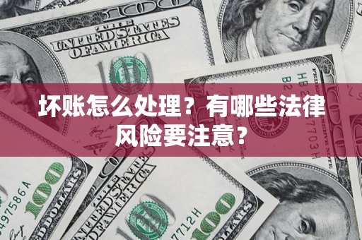 北京坏账怎么处理？有哪些法律风险要注意？