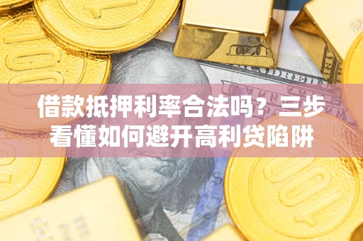北京借款抵押利率合法吗？三步看懂如何避开高利贷陷阱