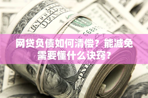 北京网贷负债如何清偿？能减免需要懂什么诀窍？