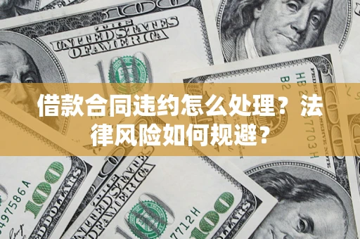 北京借款合同违约怎么处理？法律风险如何规避？