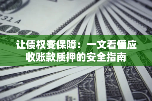 北京让债权变保障：一文看懂应收账款质押的安全指南