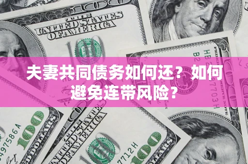 北京夫妻共同债务如何还？如何避免连带风险？