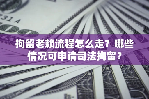 北京拘留老赖流程怎么走?哪些情况可申请司法拘留? 北京拘留老赖流程怎么走?哪些情况可申请司法拘留?