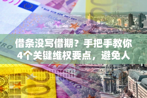 北京借条没写借期？手把手教你4个关键维权要点，避免人财两空