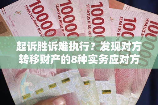 北京起诉胜诉难执行？发现对方转移财产的8种实务应对方案