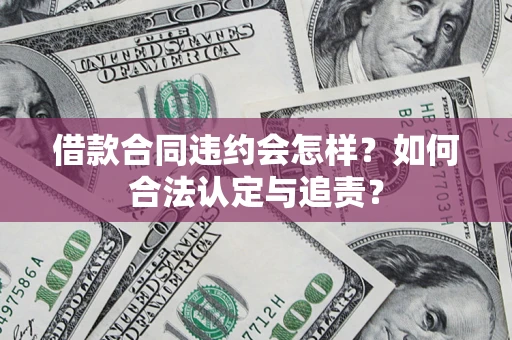 北京借款合同违约会怎样？如何合法认定与追责？