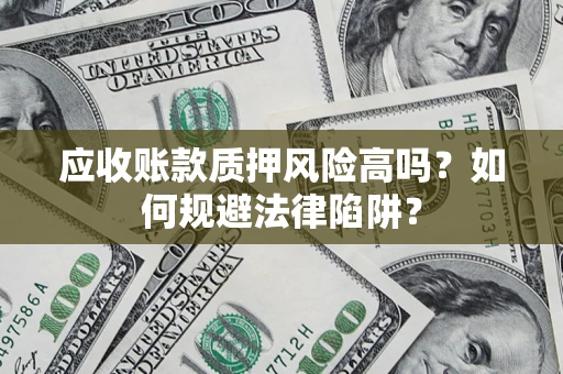 北京应收账款质押风险高吗？如何规避法律陷阱？