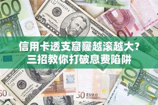 北京信用卡透支窟窿越滚越大？三招教你打破息费陷阱