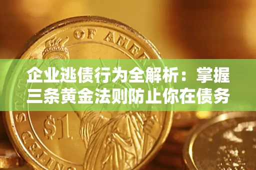 北京企业逃债行为全解析：掌握三条黄金法则防止你在债务乱局中“踩雷”