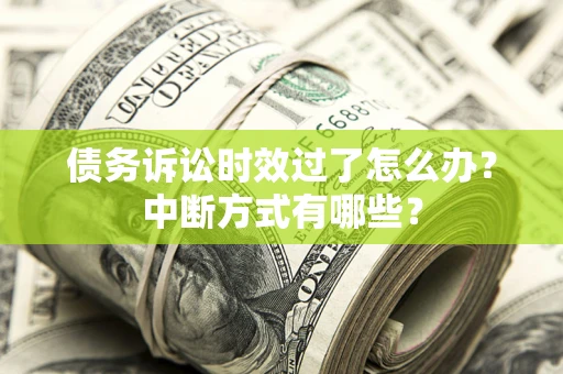 北京债务诉讼时效过了怎么办？中断方式有哪些？