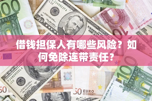 北京借钱担保人有哪些风险？如何免除连带责任？