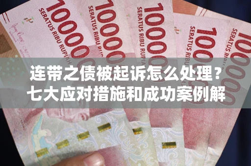 北京连带之债被起诉怎么处理？七大应对措施和成功案例解析