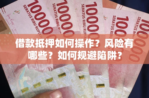北京借款抵押如何操作？风险有哪些？如何规避陷阱？