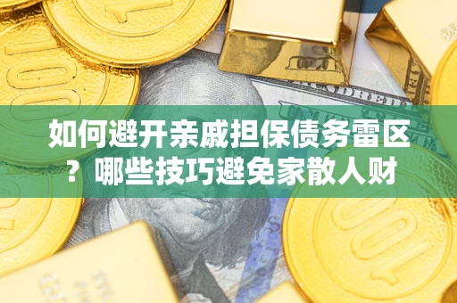 北京如何避开亲戚担保债务雷区？哪些技巧避免家散人财