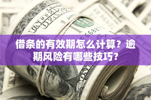 北京借条的有效期怎么计算？逾期风险有哪些技巧？