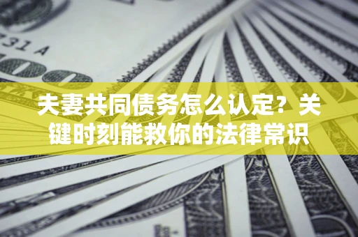 北京夫妻共同债务怎么认定？关键时刻能救你的法律常识