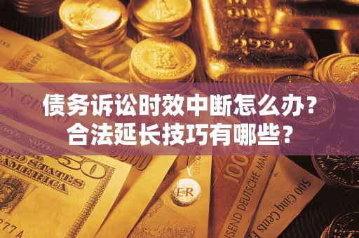 北京债务诉讼时效中断怎么办？合法延长技巧有哪些？