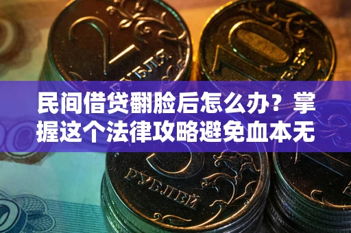 北京民间借贷翻脸后怎么办？掌握这个法律攻略避免血本无归